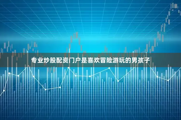 专业炒股配资门户是喜欢冒险游玩的男孩子
