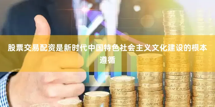 股票交易配资是新时代中国特色社会主义文化建设的根本遵循