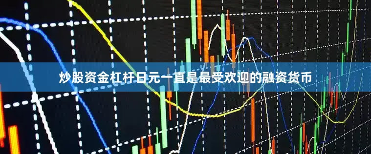 炒股资金杠杆日元一直是最受欢迎的融资货币