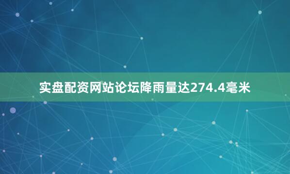 实盘配资网站论坛降雨量达274.4毫米