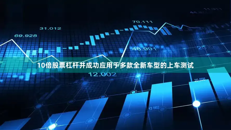 10倍股票杠杆并成功应用于多款全新车型的上车测试