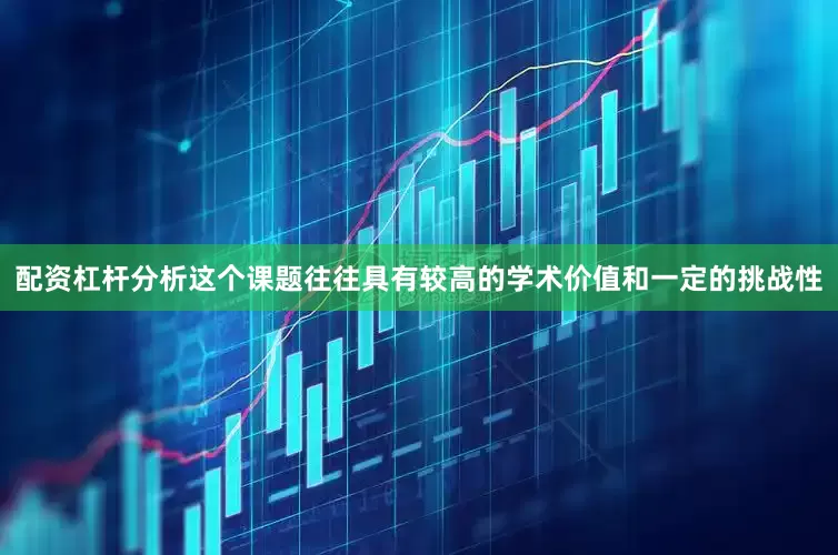配资杠杆分析这个课题往往具有较高的学术价值和一定的挑战性