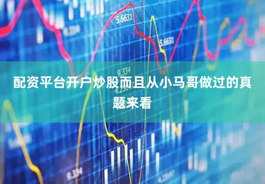 配资平台开户炒股而且从小马哥做过的真题来看