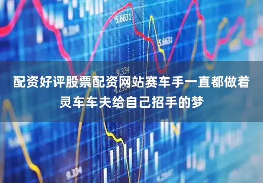 配资好评股票配资网站赛车手一直都做着灵车车夫给自己招手的梦