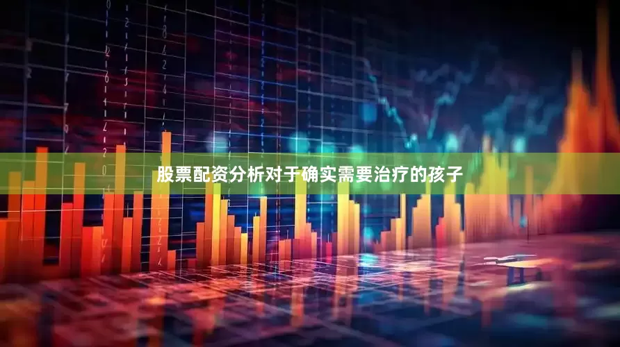 股票配资分析对于确实需要治疗的孩子