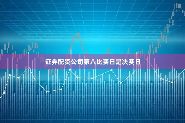 证券配资公司　　第八比赛日是决赛日