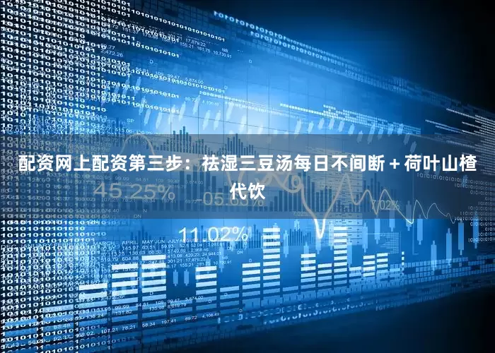配资网上配资第三步：祛湿三豆汤每日不间断＋荷叶山楂代饮