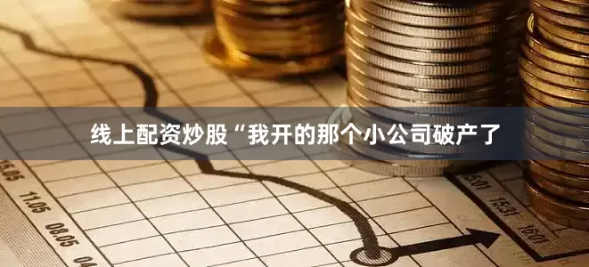 线上配资炒股“我开的那个小公司破产了