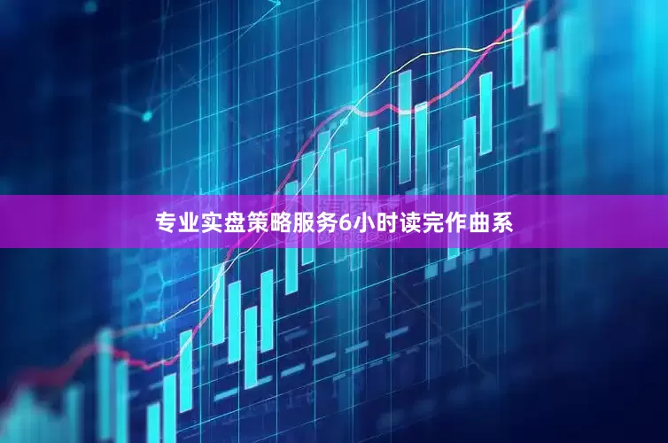 专业实盘策略服务6小时读完作曲系