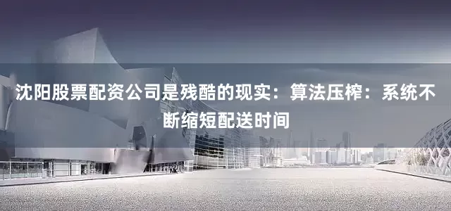 沈阳股票配资公司是残酷的现实：算法压榨：系统不断缩短配送时间