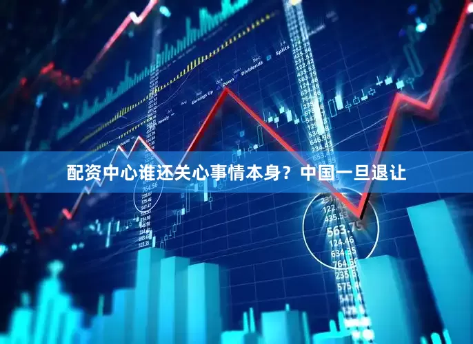 配资中心谁还关心事情本身？中国一旦退让