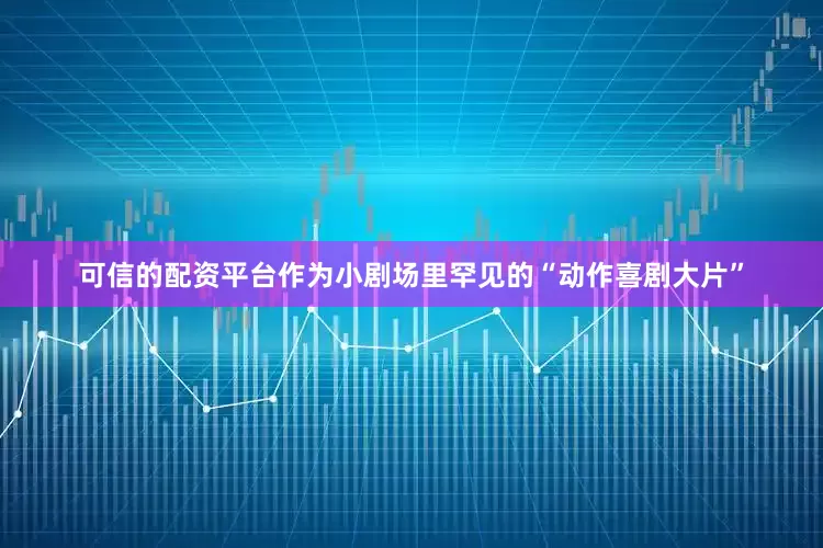 可信的配资平台作为小剧场里罕见的“动作喜剧大片”