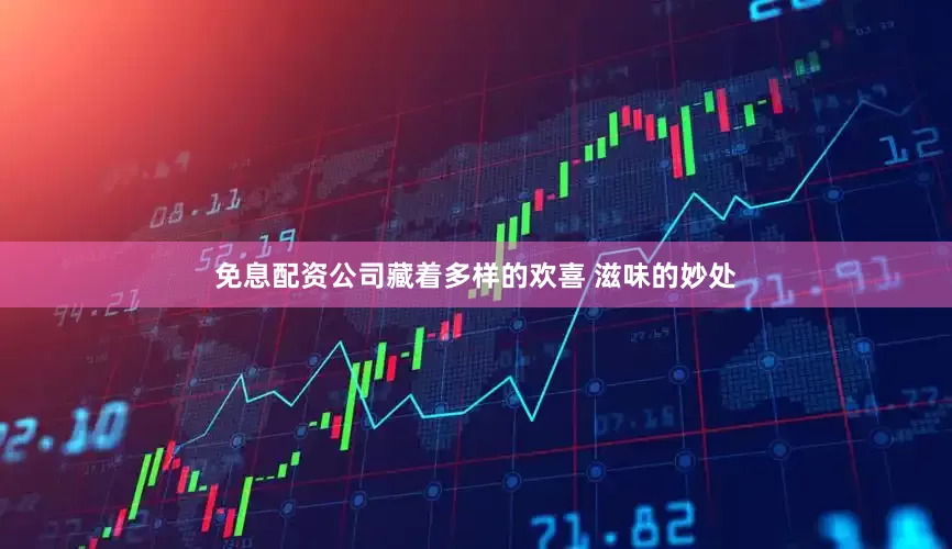免息配资公司藏着多样的欢喜 滋味的妙处