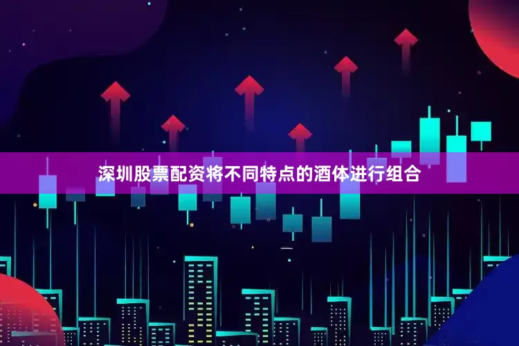 深圳股票配资将不同特点的酒体进行组合