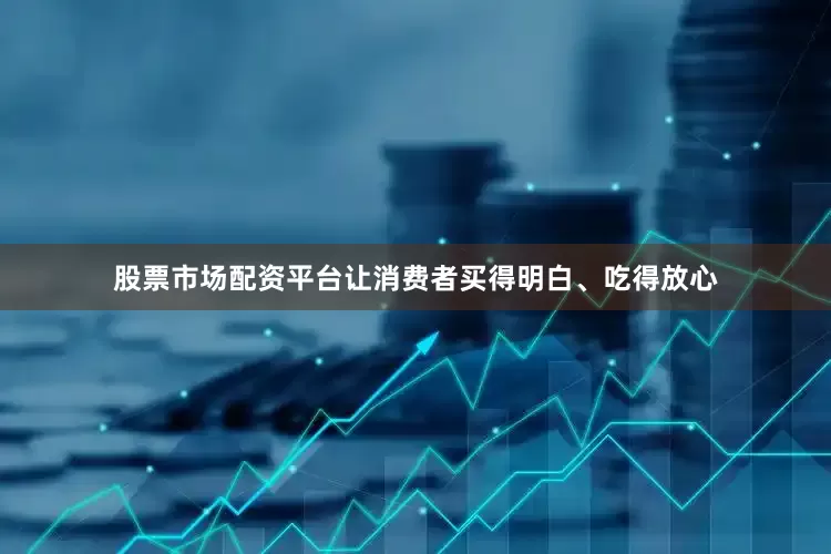 股票市场配资平台让消费者买得明白、吃得放心