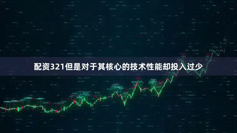 配资321但是对于其核心的技术性能却投入过少